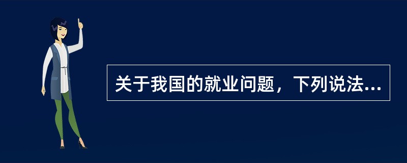 关于我国的就业问题，下列说法正确的有（）。