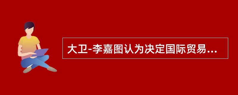 大卫-李嘉图认为决定国际贸易的因素是（）。