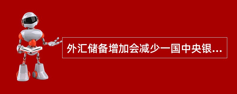 外汇储备增加会减少一国中央银行干预外汇市场的能力。（）