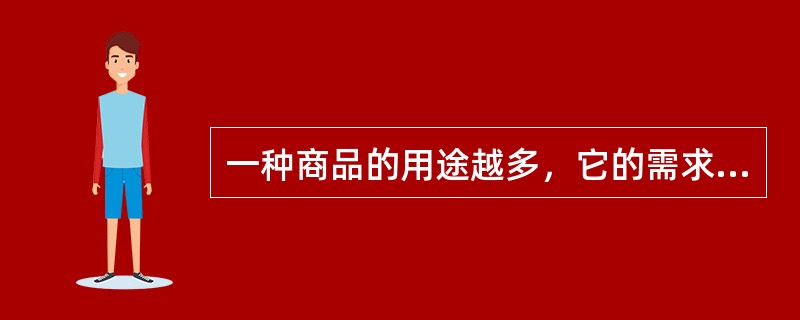 一种商品的用途越多，它的需求弹性就（）。