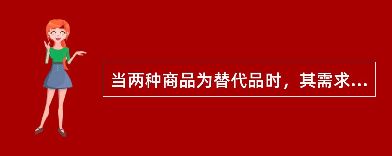 当两种商品为替代品时，其需求交叉价格弹性为（）。