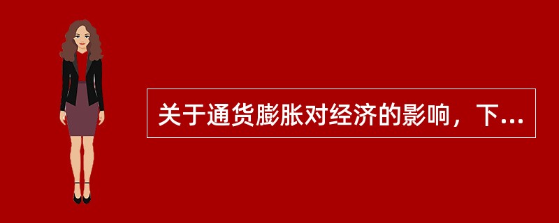 关于通货膨胀对经济的影响，下面表述中正确的一项是( )。
