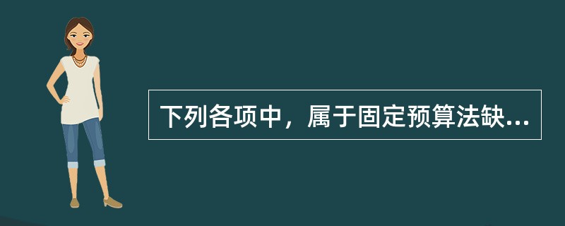 下列各项中，属于固定预算法缺点的有（）。