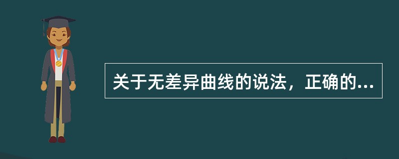 关于无差异曲线的说法，正确的有（）。