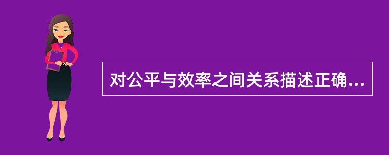 对公平与效率之间关系描述正确的有（）。