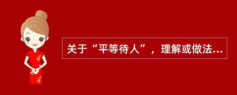 关于“平等待人”，理解或做法正确的是（）。