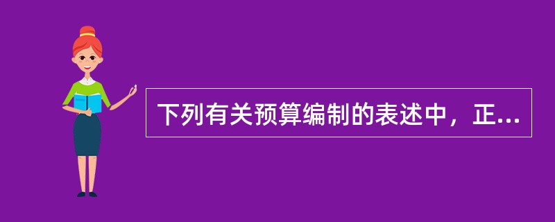 下列有关预算编制的表述中，正确的有（）。