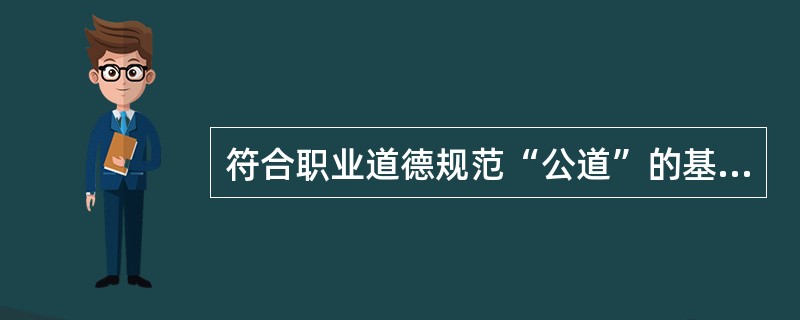 符合职业道德规范“公道”的基本要求的做法是（）。