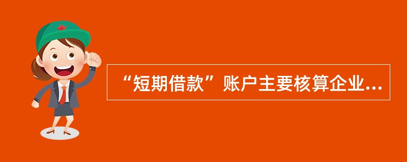 “短期借款”账户主要核算企业向银行或其他金融机构借入的期限在一年以上的（不含一年）各种借款的取得和偿还情况。（）