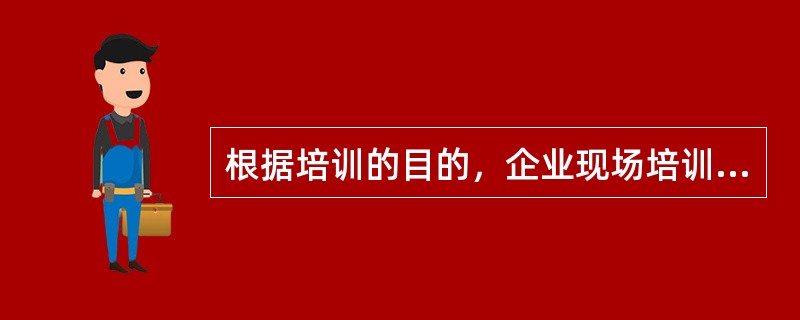 根据培训的目的，企业现场培训可以分为（）。