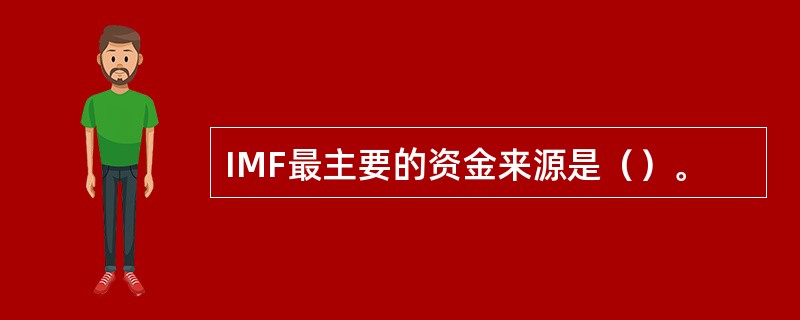 IMF最主要的资金来源是（）。