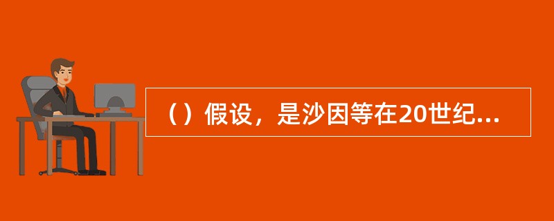 （）假设，是沙因等在20世纪60年代末、70年代初提出来的。