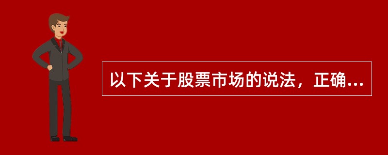 以下关于股票市场的说法，正确的有（）。