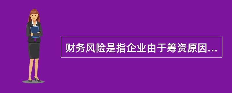 财务风险是指企业由于筹资原因产生的资本成本负担而导致的息税前利润波动的风险。（）