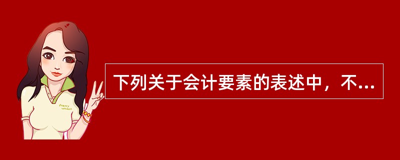 下列关于会计要素的表述中，不正确的是（）。