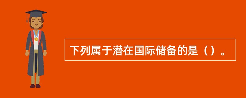 下列属于潜在国际储备的是（）。