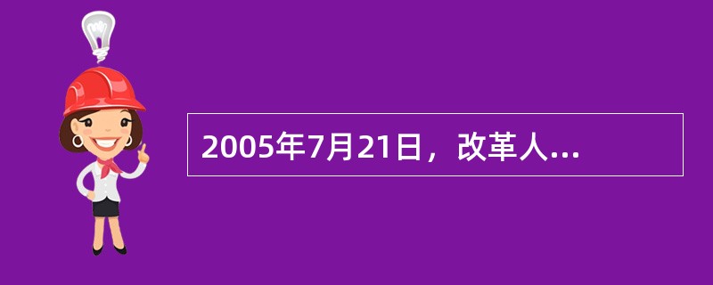 2005年7月21日，改革人民币汇率形成机制。下列说法正确的有（）。