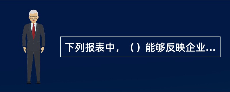 下列报表中，（）能够反映企业特定日期所拥有的资产、需偿还的债务，以及投资者所拥有的净资产的情况。