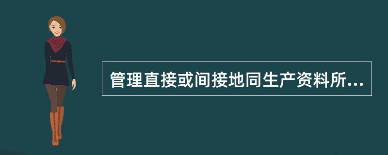 管理直接或间接地同生产资料所有制有关，这反映了管理的（）。