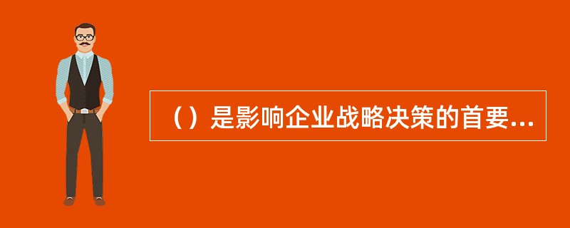 （）是影响企业战略决策的首要外部条件。