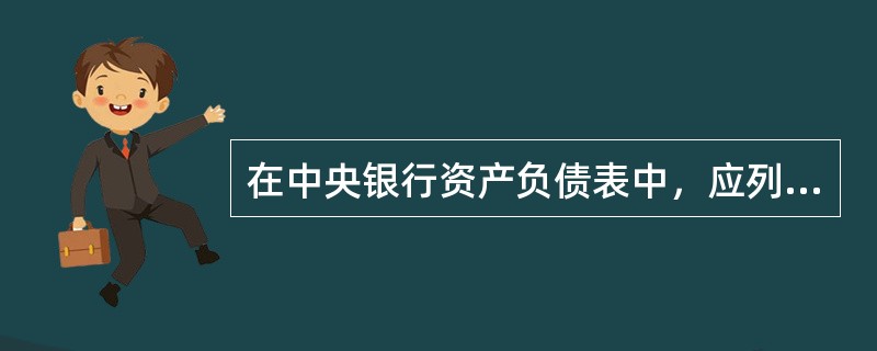 在中央银行资产负债表中，应列入资产方的项目是（）。