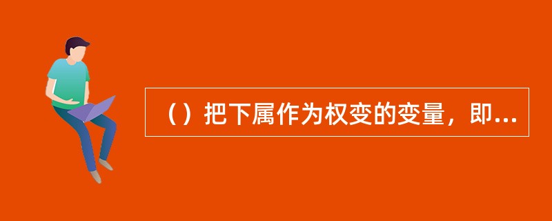 （）把下属作为权变的变量，即认为下属的成熟水平是选择领导风格的依赖条件。