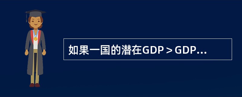 如果一国的潜在GDP＞GDP，则下列说法中正确的是（）。