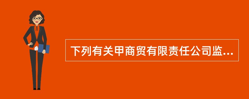 下列有关甲商贸有限责任公司监事会的表述中，正确的有（）。