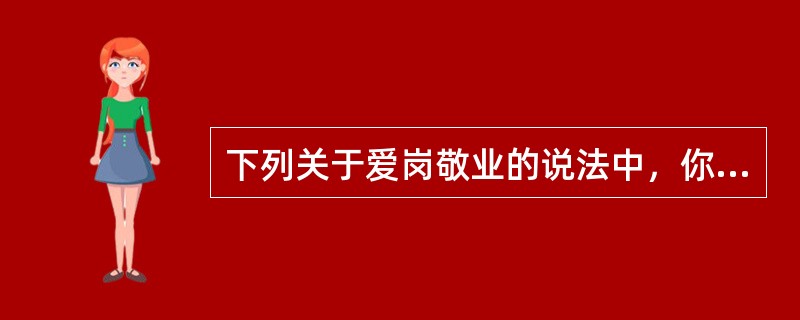 下列关于爱岗敬业的说法中，你认为正确的是（）。