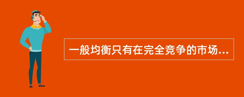 一般均衡只有在完全竞争的市场经济条件下才有可能实现。（）