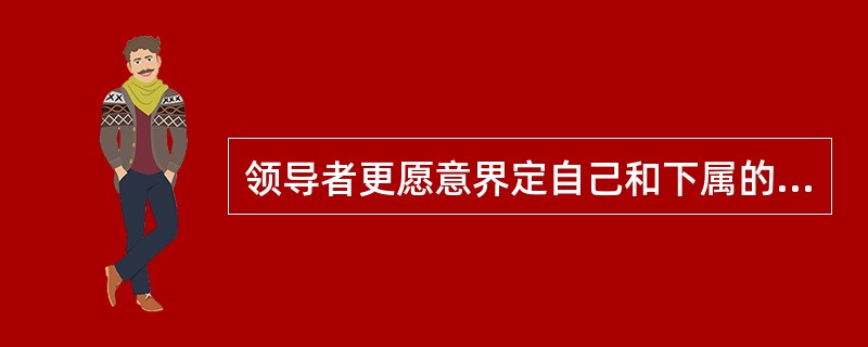 领导者更愿意界定自己和下属的工作任务和角色，以完成组织目标的是（）。