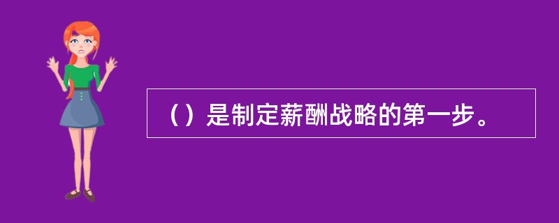 （）是制定薪酬战略的第一步。