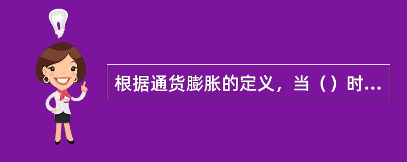 根据通货膨胀的定义，当（）时，有可能出现通货膨胀。