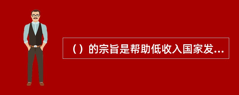 （）的宗旨是帮助低收入国家发展经济，提高生产力和生活水平。