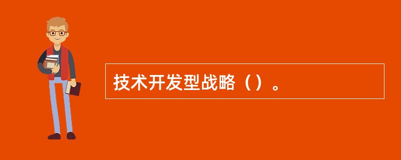 技术开发型战略（）。