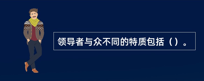 领导者与众不同的特质包括（）。