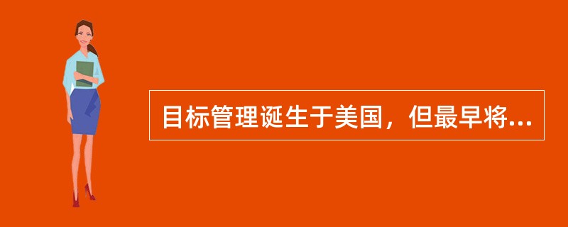 目标管理诞生于美国，但最早将目标管理理论应用于管理实践的国家是（）。