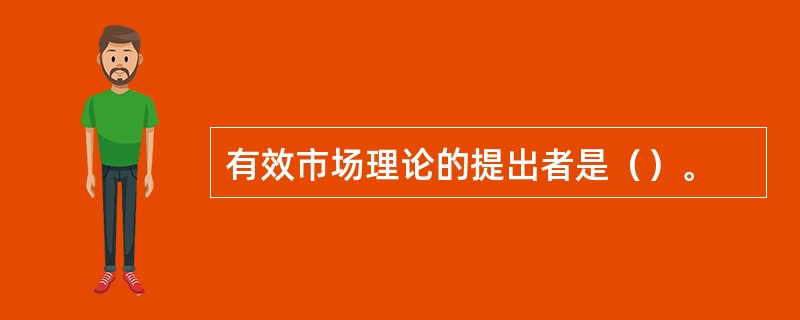 有效市场理论的提出者是（）。