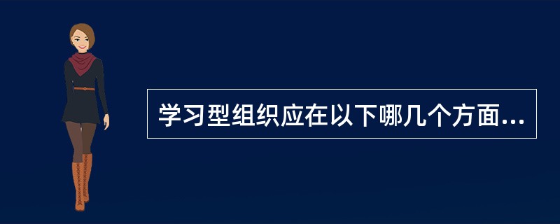 学习型组织应在以下哪几个方面有扎实的基础？（）