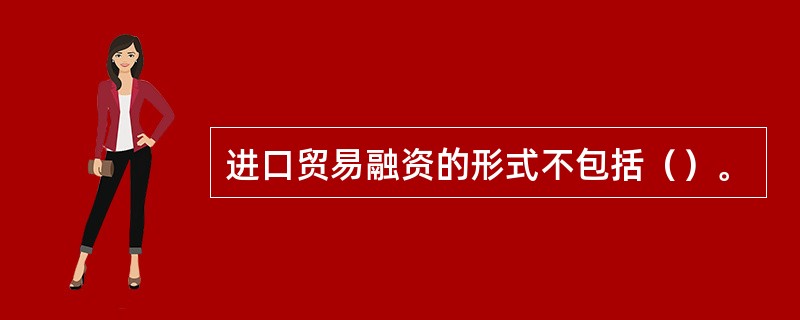 进口贸易融资的形式不包括（）。