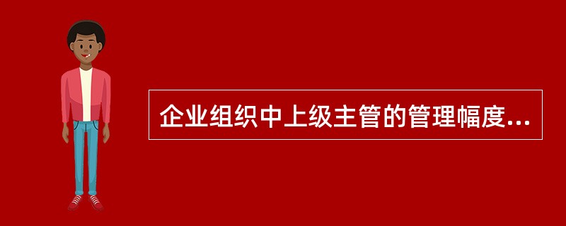 企业组织中上级主管的管理幅度是指（）。