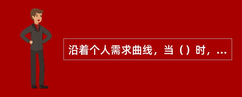 沿着个人需求曲线，当（）时，需求量增加。