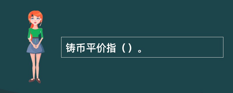 铸币平价指（）。