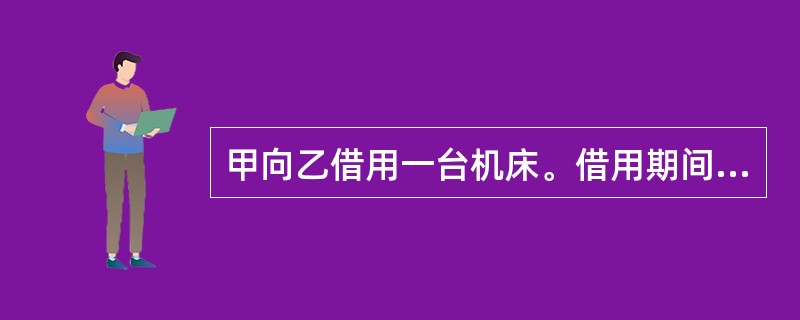 甲向乙借用一台机床。借用期间，未经乙同意，甲以所有权人名义，以该机床作为出资，与他人共同设立有限责任公司丙。公司其他股东对甲并非机床所有人的事实并不知情。乙发现上述情况后，要求返还机床。根据公司法律制