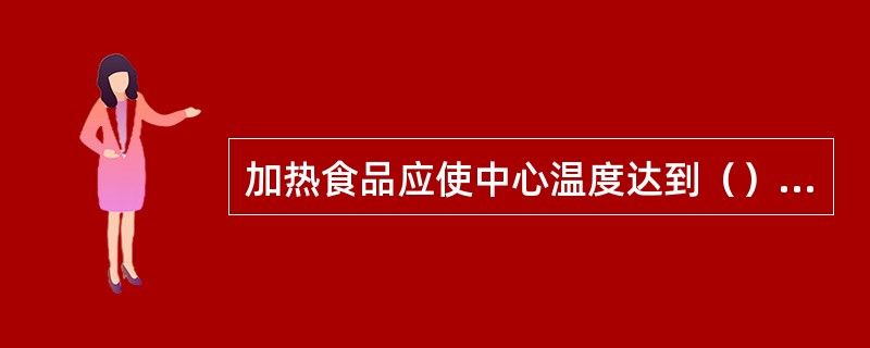 加热食品应使中心温度达到（）以上才能保证杀灭食品中的微生物或防止微生物的生长繁殖。