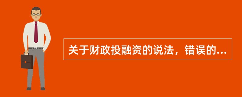 关于财政投融资的说法，错误的是（）。