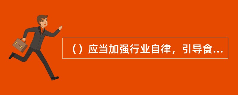 （）应当加强行业自律，引导食品生产经营者依法生产经营，推动行业诚信建设，宣传、普及食品安全知识。
