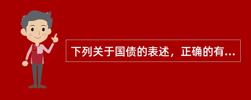下列关于国债的表述，正确的有（）。