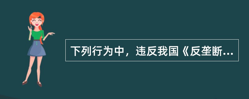 下列行为中，违反我国《反垄断法》的有（）。