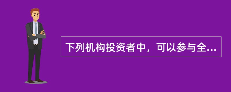 下列机构投资者中，可以参与全国股转系统挂牌公司股票公开转让的是（）。